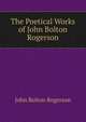 The Poetical Works of John Bolton Rogerson, John Bolton Rogerson 