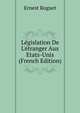 L?gislation De L'?tranger Aux Etats-Unis (French Edition), Ernest Roguet 