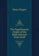 The Superhuman Origin of the Bible Inferred from Itself, Henry Rogers 