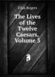 The Lives of the Twelve Caesars, Volume 3, Elisa Rogers 