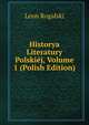 Historya Literatury Polskiej, Volume 1 (Polish Edition), Leon Rogalski 