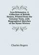 Lyra Britannica: A Collection of British Hymns, Printed from the Genuine Texts, with Biographical Sketches of the Hymn Wirters, Rogers, Charles, 1825-1890 