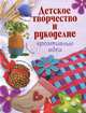 Детское творчество и рукоделие. Креативные идеи, 