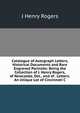 Catalogue of Autograph Letters, Historical Documents and Rare Engraved Portraits: Being the Collection of J. Henry Rogers, of Newcastle, Del., and of . Letters.An Unique Lot of Cincinnati C, J Henry Rogers 