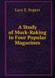 A Study of Muck-Raking in Four Popular Magazines, Lucy E. Rogers 