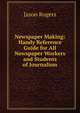 Newspaper Making: Handy Reference Guide for All Newspaper Workers and Students of Journalism, Jason Rogers 