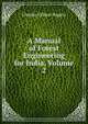A Manual of Forest Engineering for India, Volume 2, Charles Gilbert Rogers 