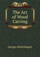 The Art of Wood Carving, George Alfred Rogers 