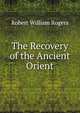 The Recovery of the Ancient Orient, Robert William Rogers 