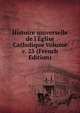 Histoire universelle de l'?glise Catholique Volume v. 25 (French Edition), 