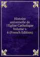 Histoire universelle de l'?glise Catholique Volume v. 6 (French Edition), 