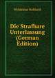 Die Strafbare Unterlassung (German Edition), Woldemar Rohland 