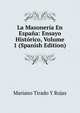 La Masoneria En Espana: Ensayo Historico, Volume 1 (Spanish Edition), Mariano Tirado Y Rojas 