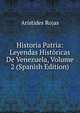 Historia Patria: Leyendas Historicas De Venezuela, Volume 2 (Spanish Edition), Aristides Rojas 