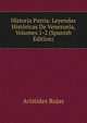 Historia Patria: Leyendas Historicas De Venezuela, Volumes 1-2 (Spanish Edition), Aristides Rojas 