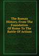 The Roman History, From The Foundation Of Rome To The Battle Of Actium, 