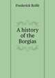 A history of the Borgias, Frederick Rolfe 