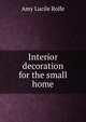 Interior decoration for the small home, Amy Lucile Rolfe 