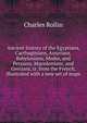 Ancient history of the Egyptians, Carthaginians, Assyrians, Babylonians, Medes, and Persians, Macedonians, and Grecians, tr. from the French, illustrated with a new set of maps, Charles Rollin 