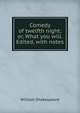 Comedy of twelfth night; or, What you will. Edited, with notes, William Shakespeare 
