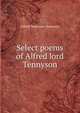 Select poems of Alfred lord Tennyson, Tennyson, Alfred Tennyson, Baron, 1809-1892 