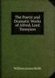 The Poetic and Dramatic Works of Alfred, Lord Tennyson, William James Rolfe 