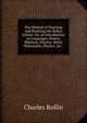 The Method of Teaching and Studying the Belles Lettres: Or, an Introduction to Languages, Poetry, Rhetoric, History, Moral Philosophy, Physics, &c. ., Charles Rollin 
