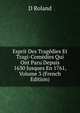 Esprit Des Tragedies Et Tragi-Comedies Qui Ont Paru Depuis 1630 Jusques En 1761, Volume 3 (French Edition), D Roland 