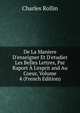 De La Maniere D'enseigner Et D'etudier Les Belles Lettres, Par Raport ? L'esprit and Au Coeur, Volume 4 (French Edition), Charles Rollin 