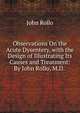 Observations On the Acute Dysentery, with the Design of Illustrating Its Causes and Treatment: By John Rollo, M.D. ., John Rollo 