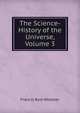 The Science-History of the Universe, Volume 3, Francis Rolt-Wheeler 