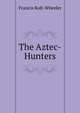 The Aztec-Hunters, Francis Rolt-Wheeler 