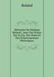 M?moires De Madame Roland;: Avec Une Notice Sur Sa Vie, Des Notes Et Des ?claircissemens Historiques,, Roland 