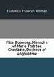 Filia Dolorosa, Memoirs of Marie Therese Charlotte, Duchess of Angouleme, Isabella Frances Romer 