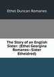 The Story of an English Sister: (Ethel Georgina Romanes--Sister Etheldred), Ethel Duncan Romanes 