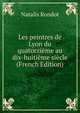 Les peintres de Lyon du quatorzieme au dix-huitieme siecle (French Edition), Natalis Rondot 