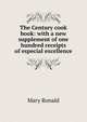 The Century cook book: with a new supplement of one hundred receipts of especial excellence, Mary Ronald 