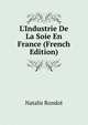 L'Industrie De La Soie En France (French Edition), Natalis Rondot 