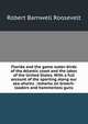 Florida and the game water-birds of the Atlantic coast and the lakes of the United States. With a full account of the sporting along our sea-shores . remarks on breech-loaders and hammerless guns, Robert Barnwell Roosevelt 