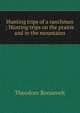 Hunting trips of a ranchman ; Hunting trips on the prairie and in the mountains, Theodore Roosevelt 