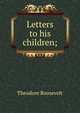 Letters to his children;, Theodore Roosevelt 