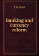 Banking and currency reform, J W. Root 