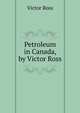 Petroleum in Canada, by Victor Ross, Victor Ross 