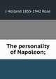 The personality of Napoleon;, J Holland 1855-1942 Rose 