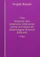 Histoire des relations litt?raires entre la France et l'Allemagne (French Edition), Virgile Rossel 