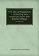 The life of Napoleon I, including new materials from the British official records, J Holland 1855-1942 Rose 