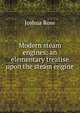 Modern steam engines: an elementary treatise upon the steam engine, Joshua Rose 
