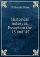 Historical notes; or, Essays on the '15 and '45, D Murray Rose 