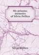 My prisons; memoirs of Silvio Pellico, Silvio Pellico 