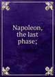 Napoleon, the last phase;, 